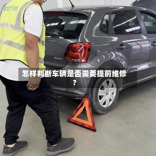 怎样判断车辆是否需要提前维修？