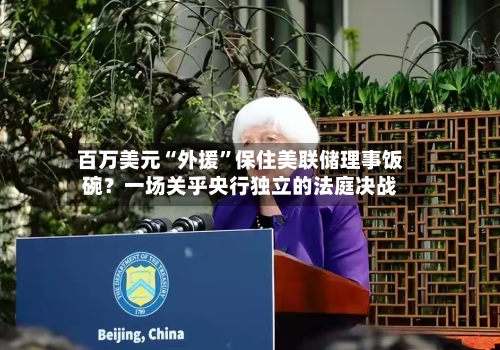百万美元“外援	”保住美联储理事饭碗？一场关乎央行独立的法庭决战-第2张图片