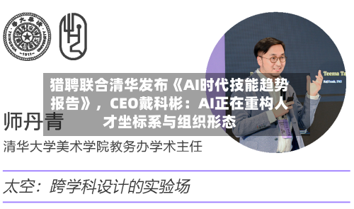 猎聘联合清华发布《AI时代技能趋势报告》，CEO戴科彬：AI正在重构人才坐标系与组织形态-第2张图片