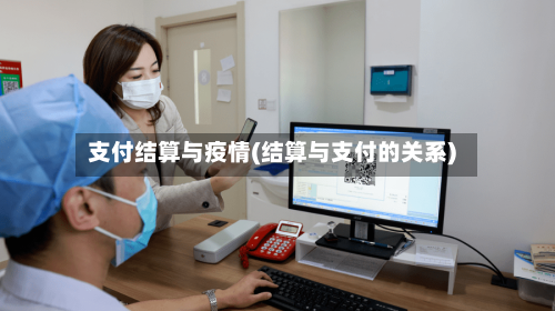 支付结算与疫情(结算与支付的关系)-第2张图片