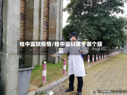 桂中监狱疫情/桂中监狱属于哪个辖区-第2张图片