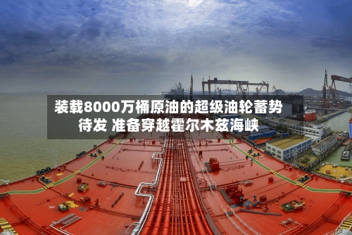 装载8000万桶原油的超级油轮蓄势待发 准备穿越霍尔木兹海峡-第2张图片