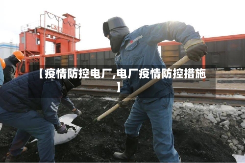 【疫情防控电厂,电厂疫情防控措施】-第2张图片
