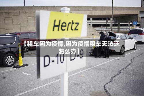 【租车因为疫情,因为疫情租车无法还怎么办】-第3张图片