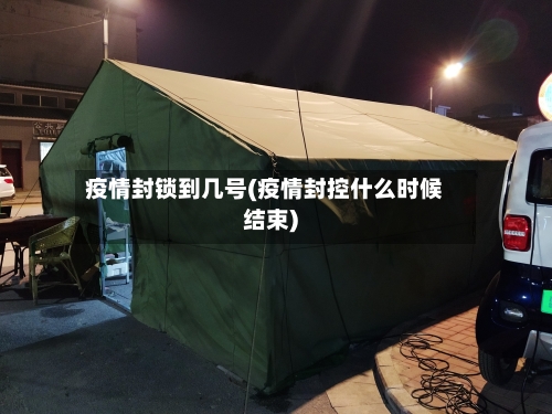 疫情封锁到几号(疫情封控什么时候结束)-第2张图片