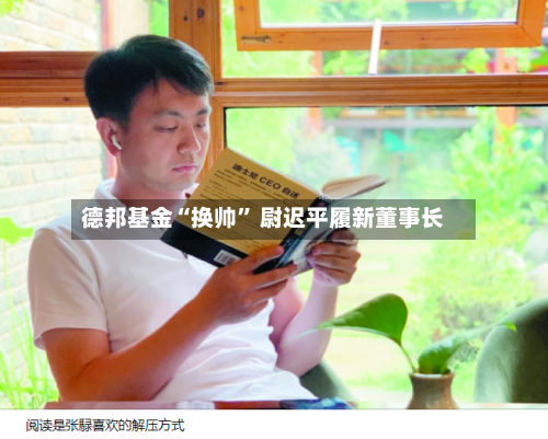 德邦基金“换帅” 尉迟平履新董事长