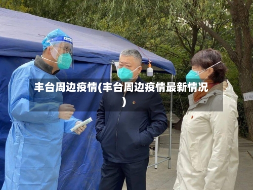丰台周边疫情(丰台周边疫情最新情况)-第3张图片