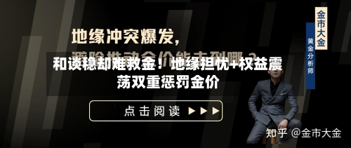 和谈稳却难救金！地缘担忧+权益震荡双重惩罚金价-第3张图片