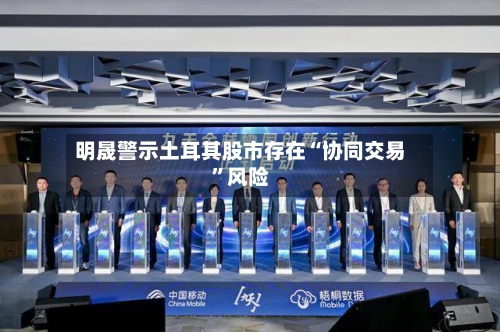 明晟警示土耳其股市存在“协同交易”风险-第2张图片