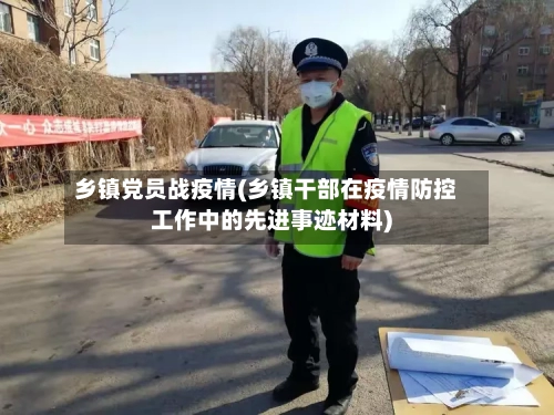 乡镇党员战疫情(乡镇干部在疫情防控工作中的先进事迹材料)-第3张图片