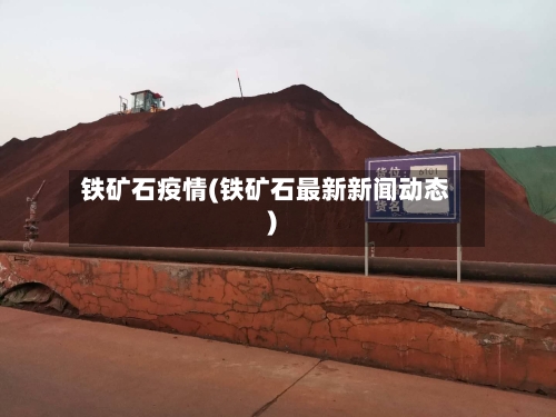 铁矿石疫情(铁矿石最新新闻动态)