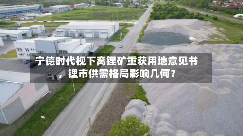 宁德时代枧下窝锂矿重获用地意见书，锂市供需格局影响几何？