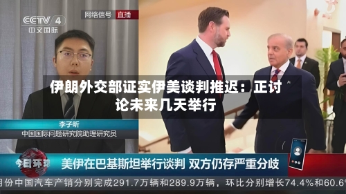 伊朗外交部证实伊美谈判推迟：正讨论未来几天举行-第2张图片
