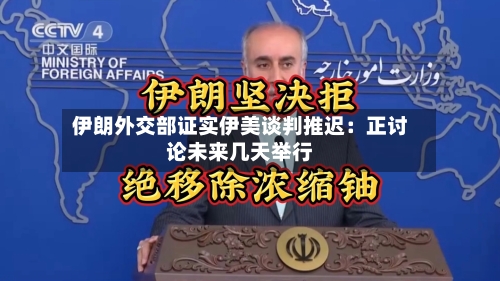 伊朗外交部证实伊美谈判推迟:正讨论未来几天举行