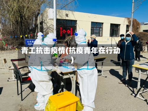 青工抗击疫情(抗疫青年在行动)-第2张图片