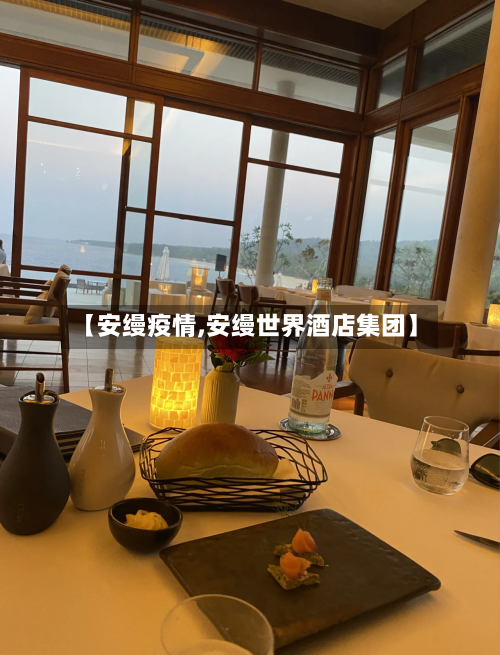 【安缦疫情,安缦世界酒店集团】