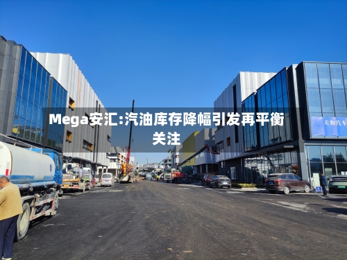 Mega安汇:汽油库存降幅引发再平衡关注-第2张图片