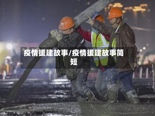 疫情援建故事/疫情援建故事简短-第2张图片