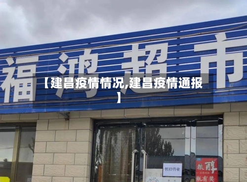【建昌疫情情况,建昌疫情通报】-第2张图片