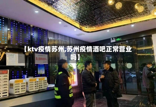 【ktv疫情苏州,苏州疫情酒吧正常营业吗】