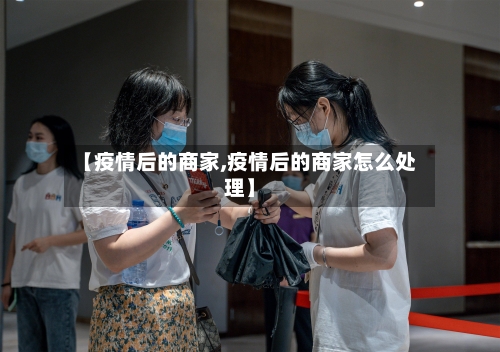 【疫情后的商家,疫情后的商家怎么处理】-第3张图片