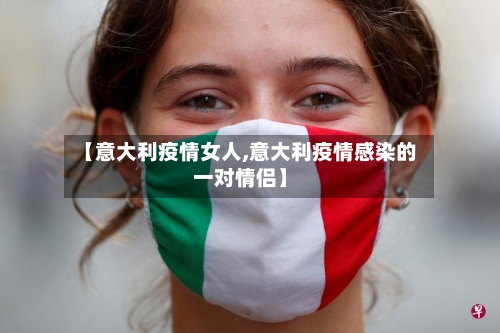 【意大利疫情女人,意大利疫情感染的一对情侣】-第3张图片
