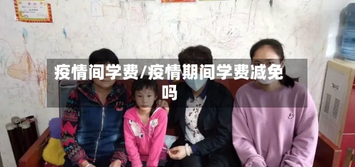 疫情间学费/疫情期间学费减免吗