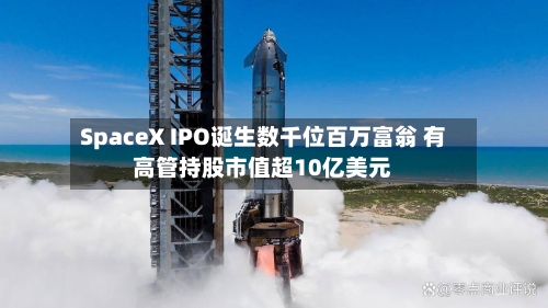 SpaceX IPO诞生数千位百万富翁 有高管持股市值超10亿美元-第3张图片