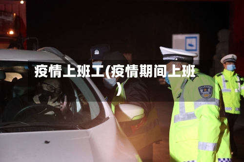 疫情上班工(疫情期间上班)