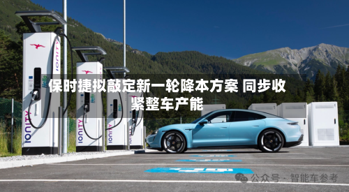 保时捷拟敲定新一轮降本方案 同步收紧整车产能
