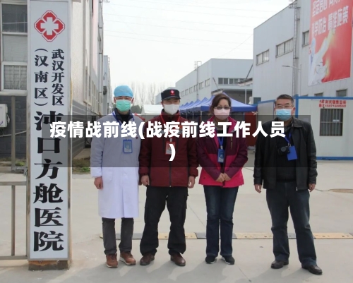 疫情战前线(战疫前线工作人员)-第2张图片