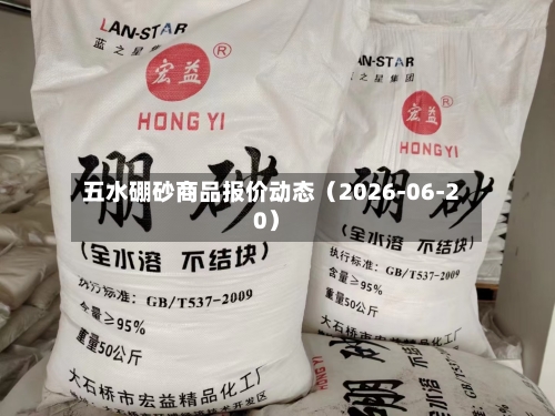 五水硼砂商品报价动态（2026-06-20）-第1张图片