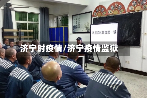 济宁时疫情/济宁疫情监狱