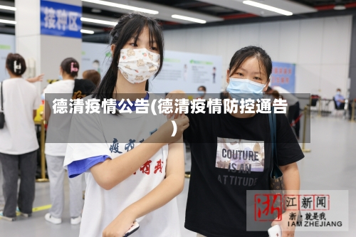 德清疫情公告(德清疫情防控通告)-第2张图片