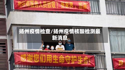 扬州疫情检查/扬州疫情核酸检测最新消息