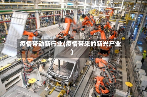 疫情带动新行业(疫情带来的新兴产业)