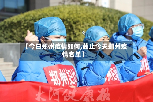 【今日郑州疫情如何,截止今天郑州疫情名单】