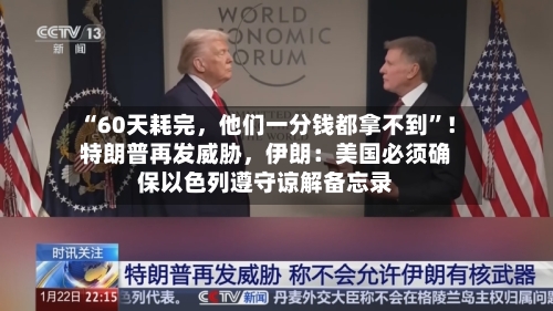 “60天耗完，他们一分钱都拿不到”！特朗普再发威胁	，伊朗：美国必须确保以色列遵守谅解备忘录-第3张图片