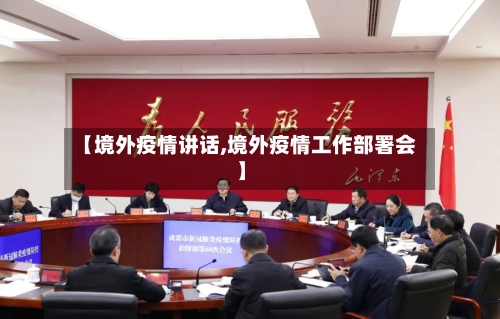 【境外疫情讲话,境外疫情工作部署会】