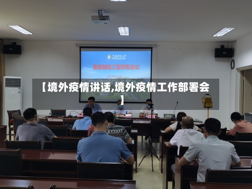 【境外疫情讲话,境外疫情工作部署会】-第3张图片