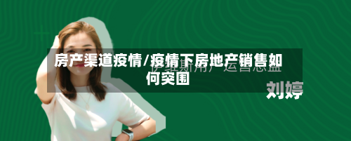 房产渠道疫情/疫情下房地产销售如何突围