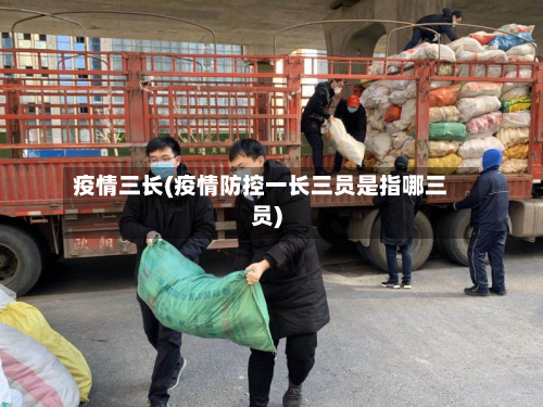 疫情三长(疫情防控一长三员是指哪三员)