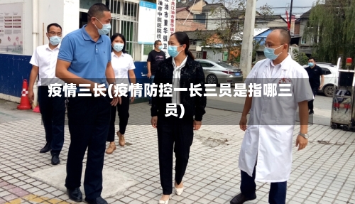 疫情三长(疫情防控一长三员是指哪三员)-第3张图片