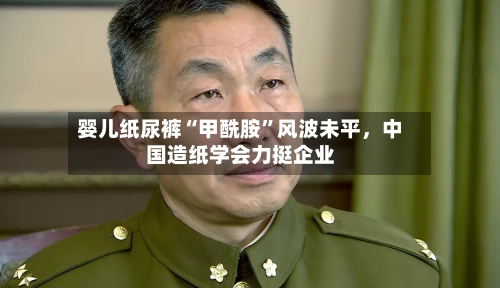 婴儿纸尿裤“甲酰胺”风波未平，中国造纸学会力挺企业-第2张图片