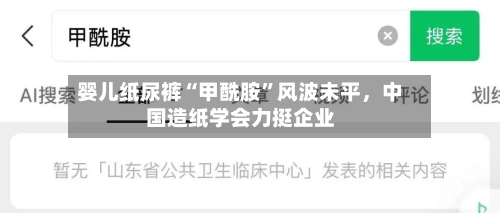 婴儿纸尿裤“甲酰胺”风波未平，中国造纸学会力挺企业-第3张图片