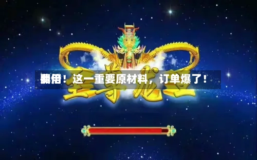 费用翻倍！这一重要原材料，订单爆了！-第2张图片