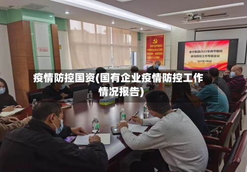 疫情防控国资(国有企业疫情防控工作情况报告)-第2张图片