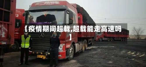 【疫情期间超载,超载能走高速吗】
