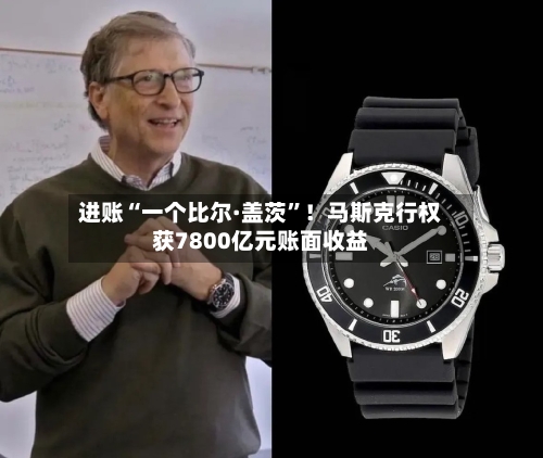 进账“一个比尔·盖茨”！马斯克行权获7800亿元账面收益-第3张图片