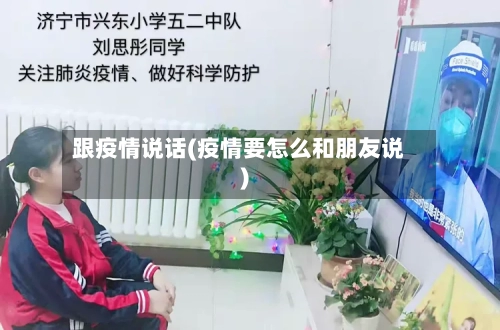 跟疫情说话(疫情要怎么和朋友说)-第3张图片